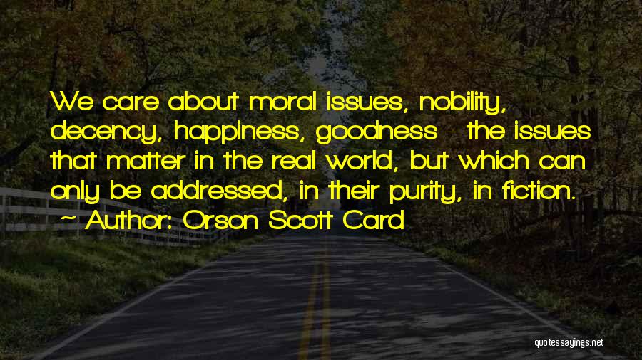 Orson Scott Card Quotes: We Care About Moral Issues, Nobility, Decency, Happiness, Goodness - The Issues That Matter In The Real World, But Which