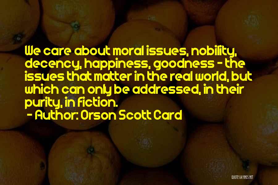 Orson Scott Card Quotes: We Care About Moral Issues, Nobility, Decency, Happiness, Goodness - The Issues That Matter In The Real World, But Which