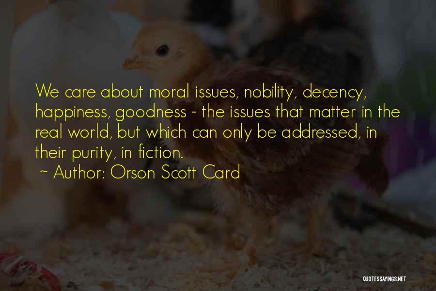 Orson Scott Card Quotes: We Care About Moral Issues, Nobility, Decency, Happiness, Goodness - The Issues That Matter In The Real World, But Which