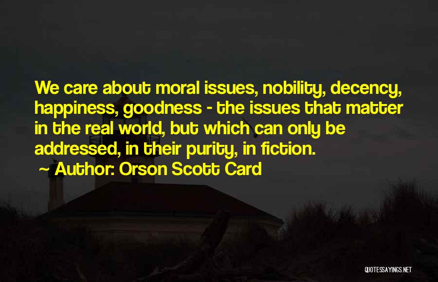 Orson Scott Card Quotes: We Care About Moral Issues, Nobility, Decency, Happiness, Goodness - The Issues That Matter In The Real World, But Which