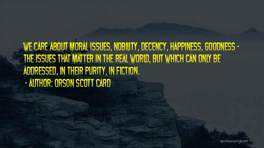 Orson Scott Card Quotes: We Care About Moral Issues, Nobility, Decency, Happiness, Goodness - The Issues That Matter In The Real World, But Which