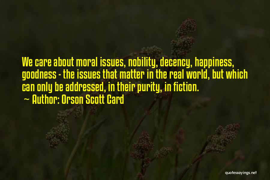 Orson Scott Card Quotes: We Care About Moral Issues, Nobility, Decency, Happiness, Goodness - The Issues That Matter In The Real World, But Which