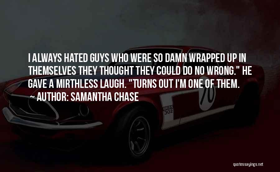 Samantha Chase Quotes: I Always Hated Guys Who Were So Damn Wrapped Up In Themselves They Thought They Could Do No Wrong. He