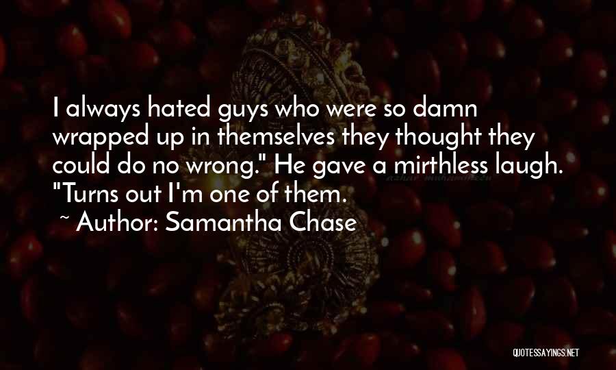 Samantha Chase Quotes: I Always Hated Guys Who Were So Damn Wrapped Up In Themselves They Thought They Could Do No Wrong. He