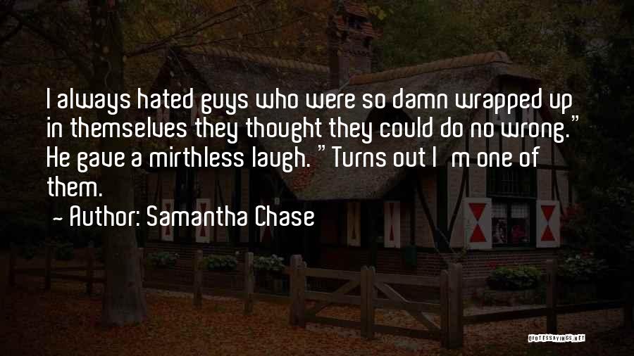 Samantha Chase Quotes: I Always Hated Guys Who Were So Damn Wrapped Up In Themselves They Thought They Could Do No Wrong. He