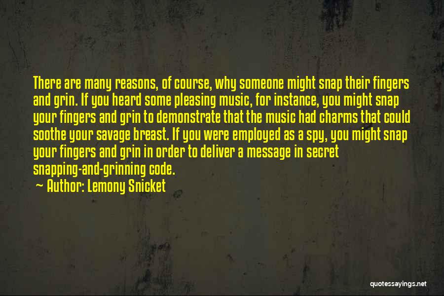 Lemony Snicket Quotes: There Are Many Reasons, Of Course, Why Someone Might Snap Their Fingers And Grin. If You Heard Some Pleasing Music,