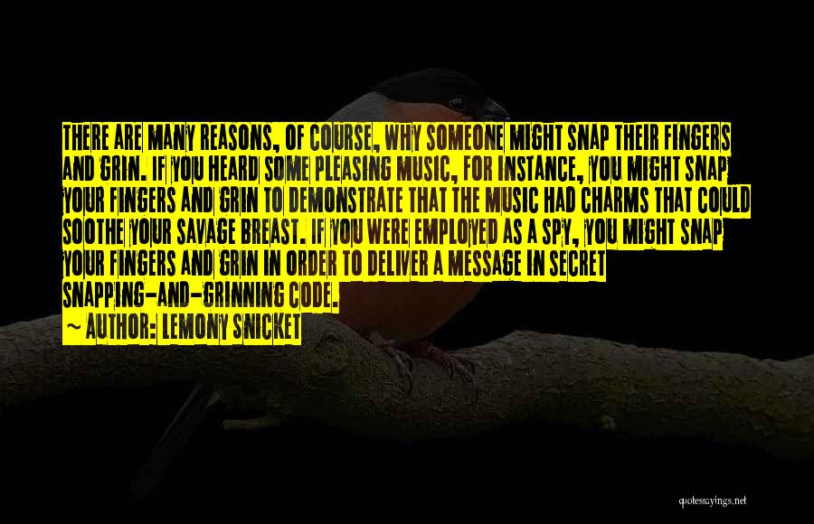 Lemony Snicket Quotes: There Are Many Reasons, Of Course, Why Someone Might Snap Their Fingers And Grin. If You Heard Some Pleasing Music,