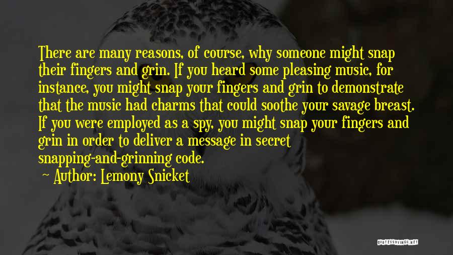 Lemony Snicket Quotes: There Are Many Reasons, Of Course, Why Someone Might Snap Their Fingers And Grin. If You Heard Some Pleasing Music,