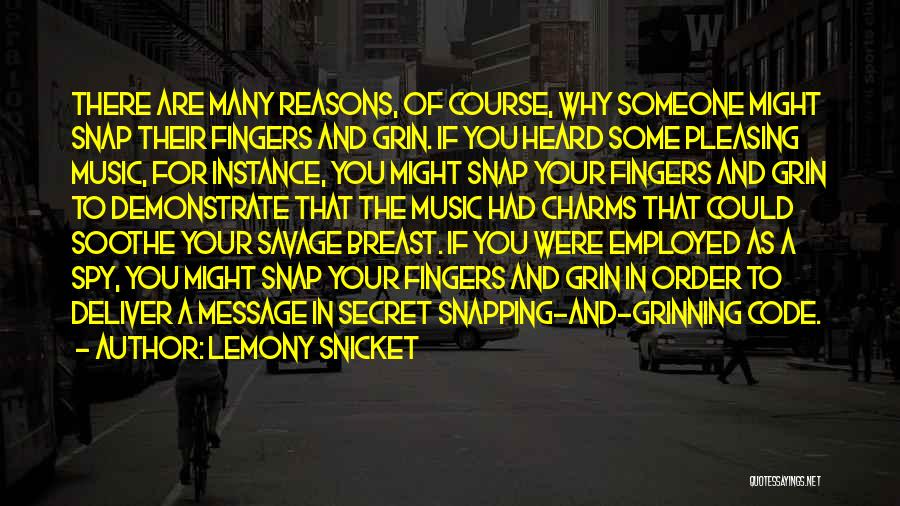 Lemony Snicket Quotes: There Are Many Reasons, Of Course, Why Someone Might Snap Their Fingers And Grin. If You Heard Some Pleasing Music,
