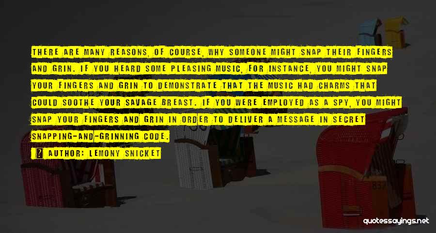 Lemony Snicket Quotes: There Are Many Reasons, Of Course, Why Someone Might Snap Their Fingers And Grin. If You Heard Some Pleasing Music,