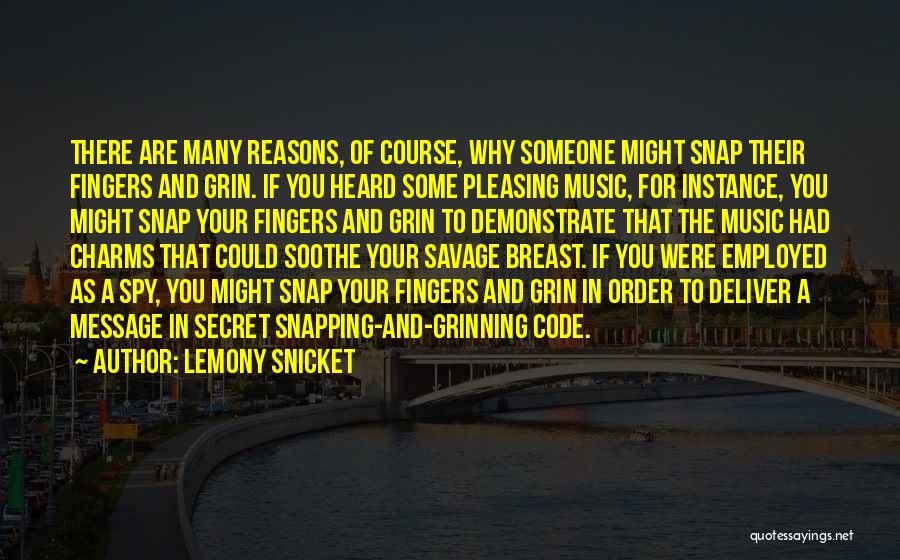 Lemony Snicket Quotes: There Are Many Reasons, Of Course, Why Someone Might Snap Their Fingers And Grin. If You Heard Some Pleasing Music,