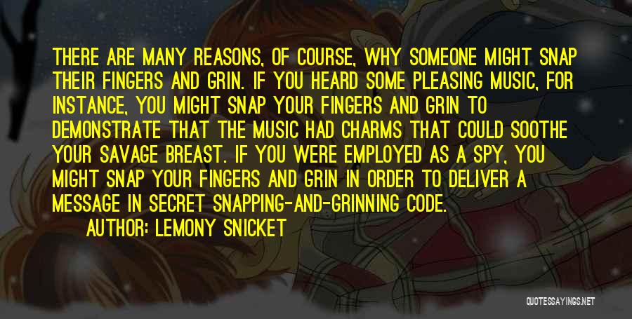 Lemony Snicket Quotes: There Are Many Reasons, Of Course, Why Someone Might Snap Their Fingers And Grin. If You Heard Some Pleasing Music,