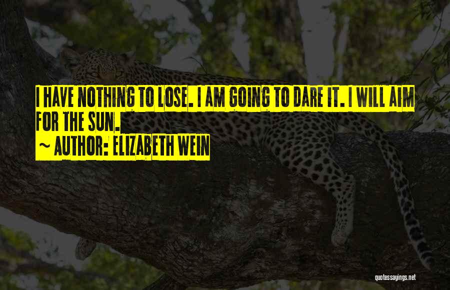 Elizabeth Wein Quotes: I Have Nothing To Lose. I Am Going To Dare It. I Will Aim For The Sun.
