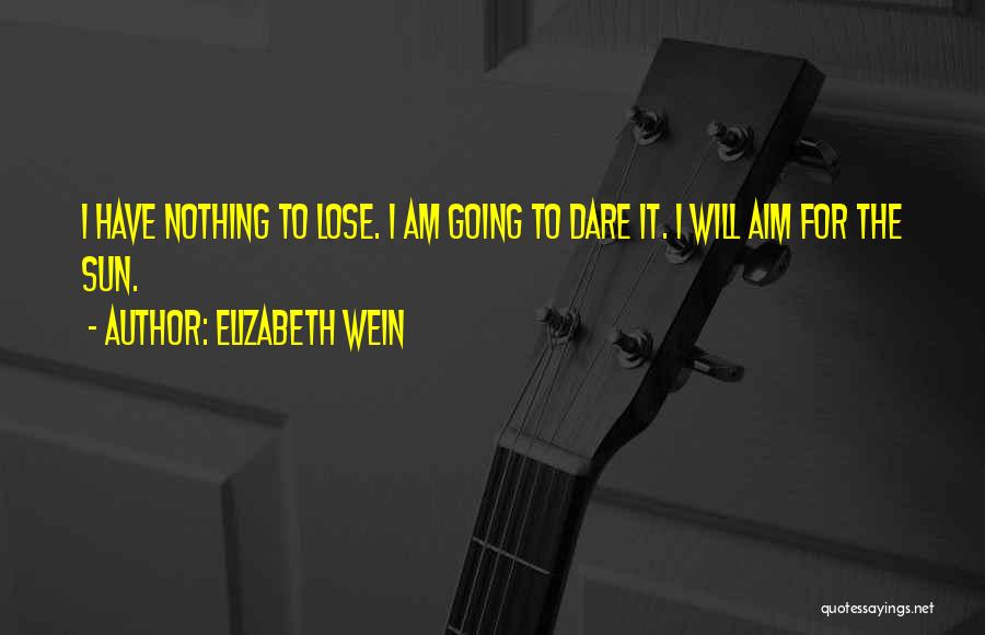 Elizabeth Wein Quotes: I Have Nothing To Lose. I Am Going To Dare It. I Will Aim For The Sun.