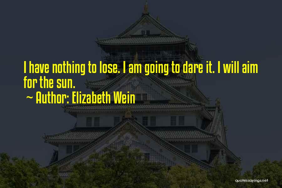 Elizabeth Wein Quotes: I Have Nothing To Lose. I Am Going To Dare It. I Will Aim For The Sun.
