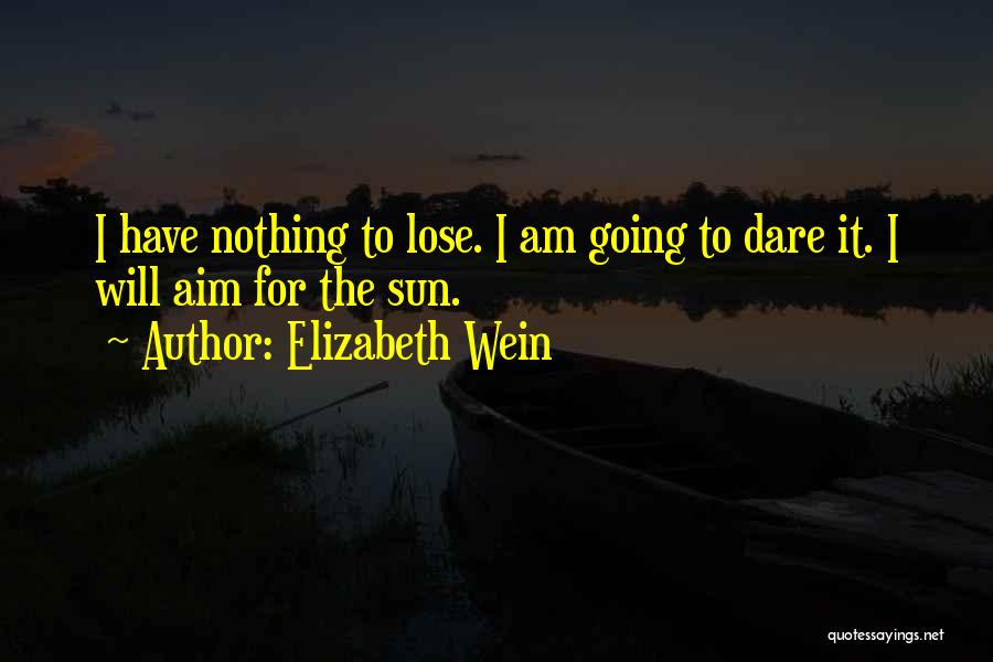 Elizabeth Wein Quotes: I Have Nothing To Lose. I Am Going To Dare It. I Will Aim For The Sun.