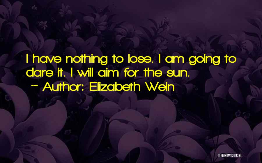 Elizabeth Wein Quotes: I Have Nothing To Lose. I Am Going To Dare It. I Will Aim For The Sun.