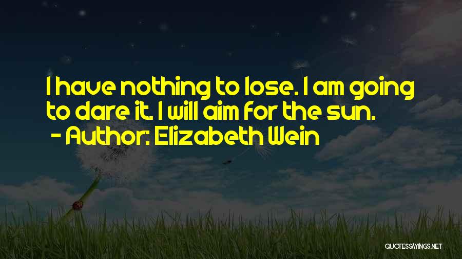 Elizabeth Wein Quotes: I Have Nothing To Lose. I Am Going To Dare It. I Will Aim For The Sun.