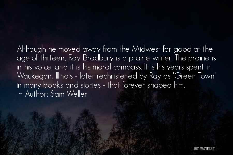 Sam Weller Quotes: Although He Moved Away From The Midwest For Good At The Age Of Thirteen, Ray Bradbury Is A Prairie Writer.