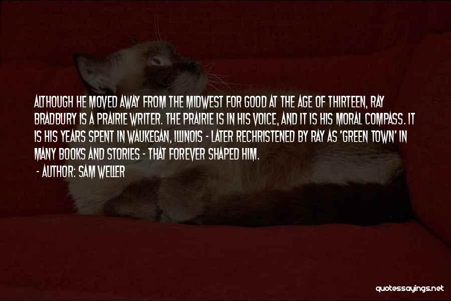 Sam Weller Quotes: Although He Moved Away From The Midwest For Good At The Age Of Thirteen, Ray Bradbury Is A Prairie Writer.