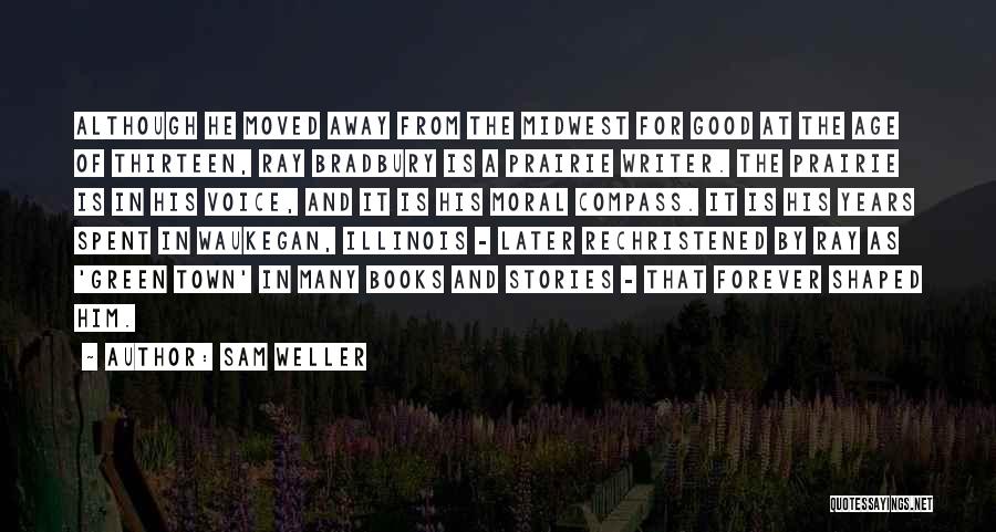 Sam Weller Quotes: Although He Moved Away From The Midwest For Good At The Age Of Thirteen, Ray Bradbury Is A Prairie Writer.