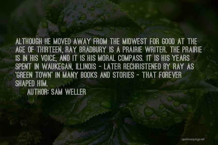 Sam Weller Quotes: Although He Moved Away From The Midwest For Good At The Age Of Thirteen, Ray Bradbury Is A Prairie Writer.