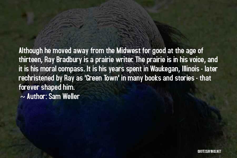 Sam Weller Quotes: Although He Moved Away From The Midwest For Good At The Age Of Thirteen, Ray Bradbury Is A Prairie Writer.