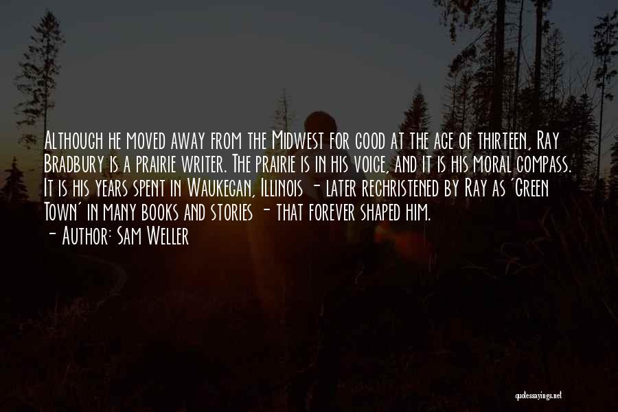 Sam Weller Quotes: Although He Moved Away From The Midwest For Good At The Age Of Thirteen, Ray Bradbury Is A Prairie Writer.