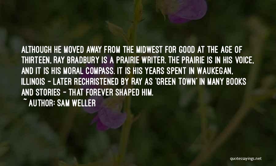 Sam Weller Quotes: Although He Moved Away From The Midwest For Good At The Age Of Thirteen, Ray Bradbury Is A Prairie Writer.