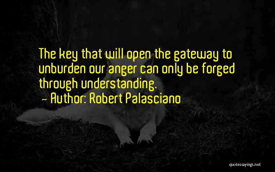 Robert Palasciano Quotes: The Key That Will Open The Gateway To Unburden Our Anger Can Only Be Forged Through Understanding.