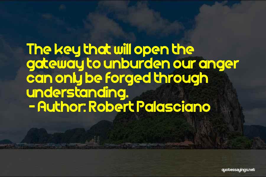 Robert Palasciano Quotes: The Key That Will Open The Gateway To Unburden Our Anger Can Only Be Forged Through Understanding.