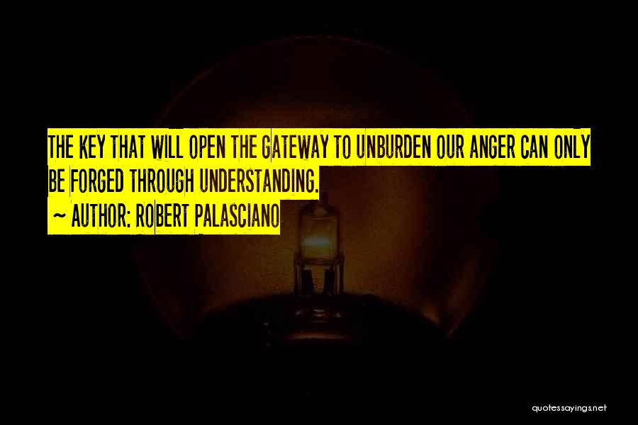 Robert Palasciano Quotes: The Key That Will Open The Gateway To Unburden Our Anger Can Only Be Forged Through Understanding.