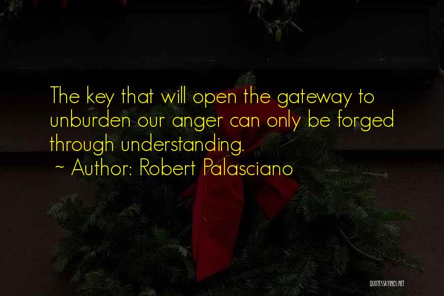 Robert Palasciano Quotes: The Key That Will Open The Gateway To Unburden Our Anger Can Only Be Forged Through Understanding.