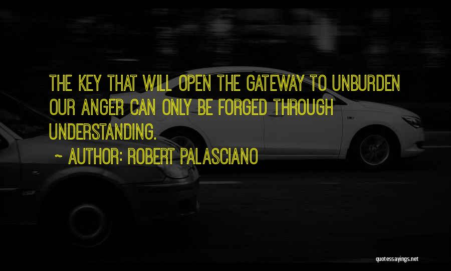 Robert Palasciano Quotes: The Key That Will Open The Gateway To Unburden Our Anger Can Only Be Forged Through Understanding.