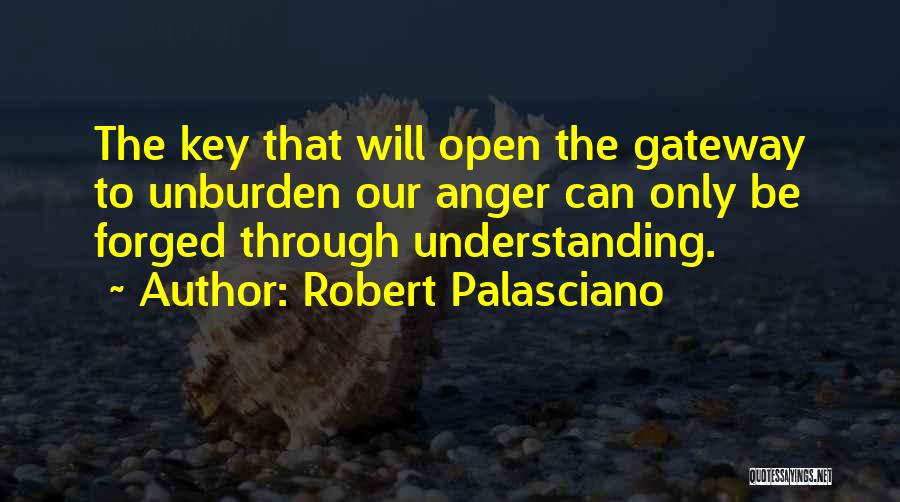 Robert Palasciano Quotes: The Key That Will Open The Gateway To Unburden Our Anger Can Only Be Forged Through Understanding.