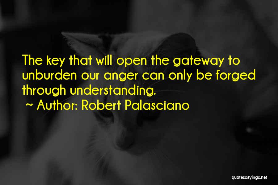 Robert Palasciano Quotes: The Key That Will Open The Gateway To Unburden Our Anger Can Only Be Forged Through Understanding.