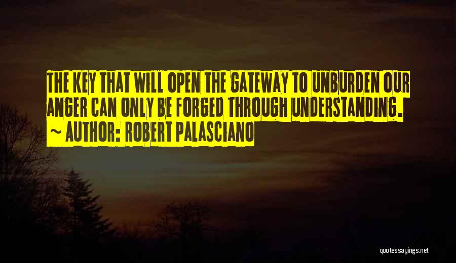 Robert Palasciano Quotes: The Key That Will Open The Gateway To Unburden Our Anger Can Only Be Forged Through Understanding.