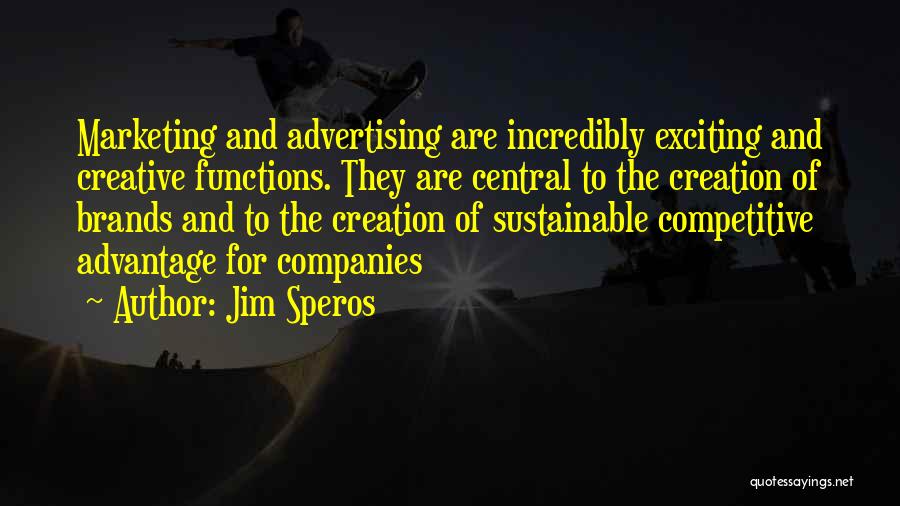 Jim Speros Quotes: Marketing And Advertising Are Incredibly Exciting And Creative Functions. They Are Central To The Creation Of Brands And To The