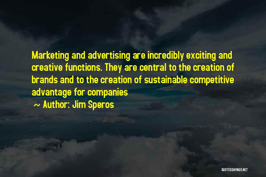 Jim Speros Quotes: Marketing And Advertising Are Incredibly Exciting And Creative Functions. They Are Central To The Creation Of Brands And To The