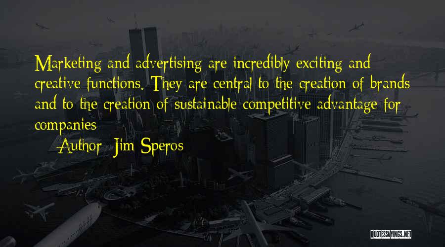 Jim Speros Quotes: Marketing And Advertising Are Incredibly Exciting And Creative Functions. They Are Central To The Creation Of Brands And To The