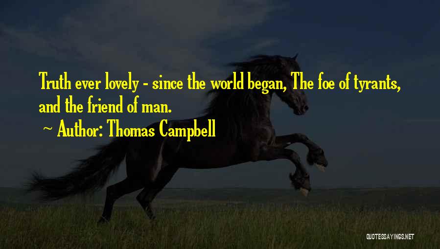 Thomas Campbell Quotes: Truth Ever Lovely - Since The World Began, The Foe Of Tyrants, And The Friend Of Man.