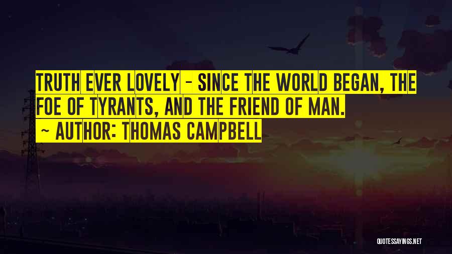 Thomas Campbell Quotes: Truth Ever Lovely - Since The World Began, The Foe Of Tyrants, And The Friend Of Man.