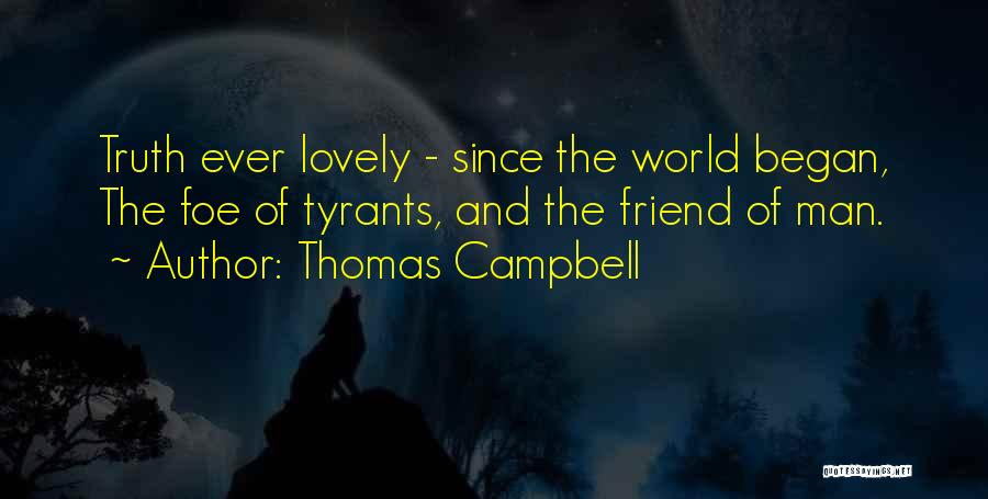 Thomas Campbell Quotes: Truth Ever Lovely - Since The World Began, The Foe Of Tyrants, And The Friend Of Man.