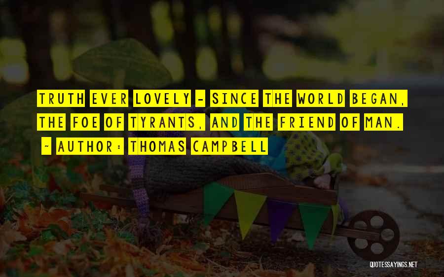 Thomas Campbell Quotes: Truth Ever Lovely - Since The World Began, The Foe Of Tyrants, And The Friend Of Man.