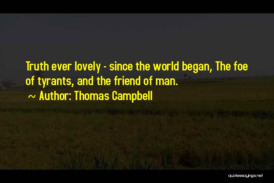 Thomas Campbell Quotes: Truth Ever Lovely - Since The World Began, The Foe Of Tyrants, And The Friend Of Man.