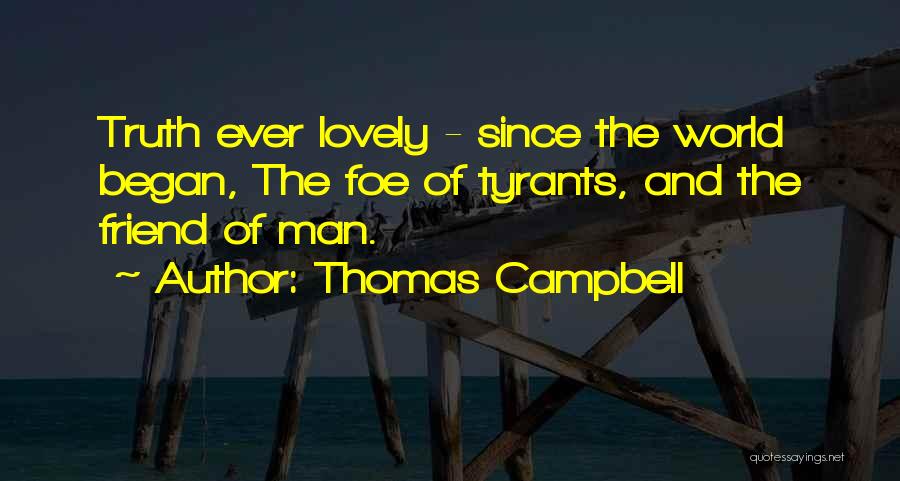 Thomas Campbell Quotes: Truth Ever Lovely - Since The World Began, The Foe Of Tyrants, And The Friend Of Man.