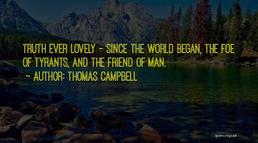 Thomas Campbell Quotes: Truth Ever Lovely - Since The World Began, The Foe Of Tyrants, And The Friend Of Man.