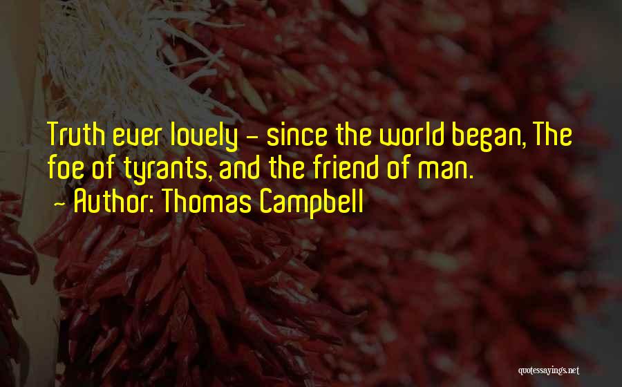 Thomas Campbell Quotes: Truth Ever Lovely - Since The World Began, The Foe Of Tyrants, And The Friend Of Man.