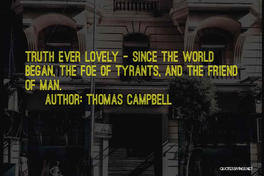 Thomas Campbell Quotes: Truth Ever Lovely - Since The World Began, The Foe Of Tyrants, And The Friend Of Man.