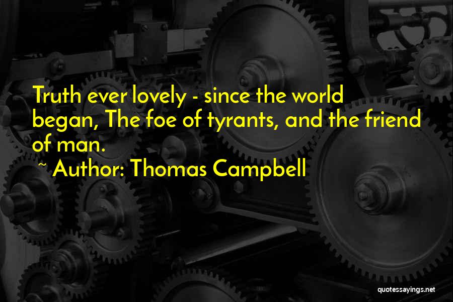 Thomas Campbell Quotes: Truth Ever Lovely - Since The World Began, The Foe Of Tyrants, And The Friend Of Man.